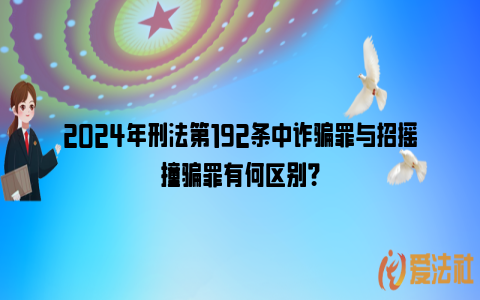 2024年刑法第192条中诈骗罪与招摇撞骗罪有何区别？_https://www.nsxn.com.cn_法律资讯_第1张