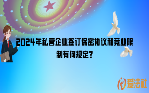 2024年私营企业签订保密协议和竞业限制有何规定？_https://www.nsxn.com.cn_法律资讯_第1张