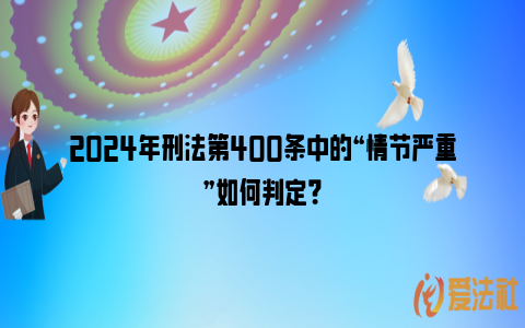 2024年刑法第400条中的“情节严重”如何判定？_https://www.nsxn.com.cn_法律资讯_第1张