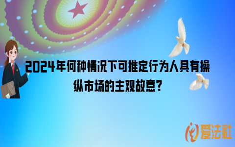 2024年何种情况下可推定行为人具有操纵市场的主观故意？_https://www.nsxn.com.cn_法律资讯_第1张