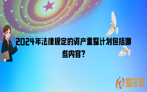 2024年法律规定的资产重整计划包括哪些内容？_https://www.nsxn.com.cn_法律资讯_第1张