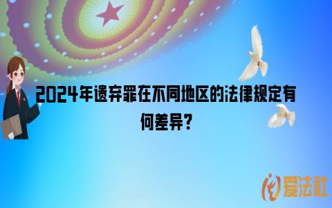 2024年遗弃罪在不同地区的法律规定有何差异？_https://www.nsxn.com.cn_法律资讯_第1张