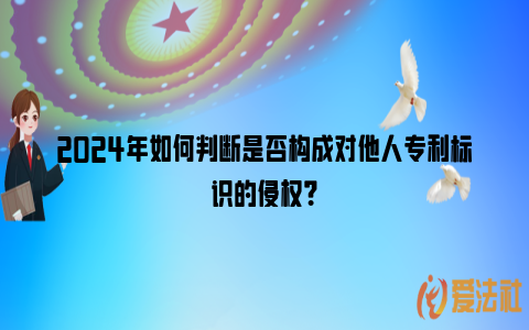 2024年如何判断是否构成对他人专利标识的侵权？_https://www.nsxn.com.cn_法律资讯_第1张