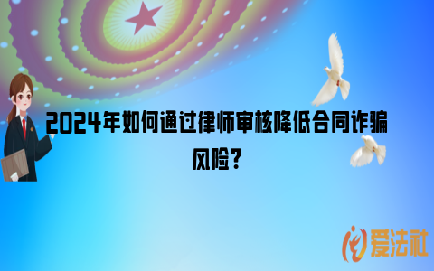 2024年如何通过律师审核降低合同诈骗风险？_https://www.nsxn.com.cn_法律资讯_第1张