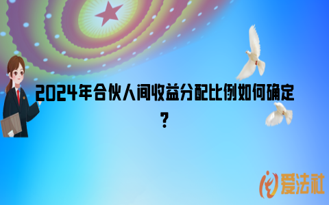 2024年合伙人间收益分配比例如何确定?_https://www.nsxn.com.cn_法律资讯_第1张