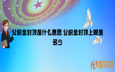 公积金封顶是什么意思 公积金封顶上限是多少_https://www.nsxn.com.cn_法言法语_第1张