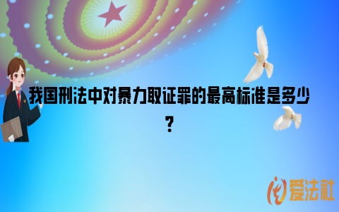 我国刑法中对暴力取证罪的最高标准是多少？_https://www.nsxn.com.cn_法言法语_第1张