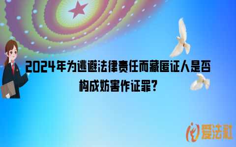 2024年为逃避法律责任而藏匿证人是否构成妨害作证罪？_https://www.nsxn.com.cn_法律资讯_第1张