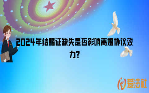 2024年结婚证缺失是否影响离婚协议效力？_https://www.nsxn.com.cn_法律资讯_第1张