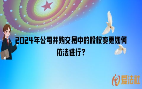 2024年公司并购交易中的股权变更如何依法进行？_https://www.nsxn.com.cn_法律资讯_第1张