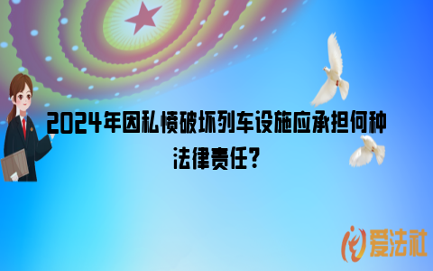 2024年因私愤破坏列车设施应承担何种法律责任？_https://www.nsxn.com.cn_法律资讯_第1张