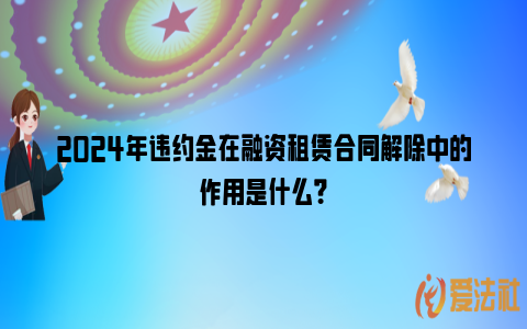 2024年违约金在融资租赁合同解除中的作用是什么？_https://www.nsxn.com.cn_法律资讯_第1张