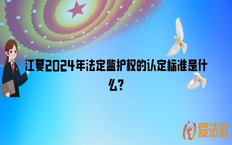 江夏2024年法定监护权的认定标准是什么？_https://www.nsxn.com.cn_法律知识_第1张