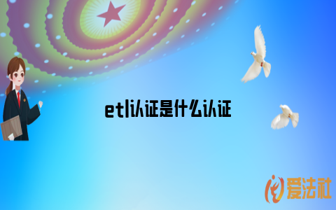 etl认证是什么认证_https://www.nsxn.com.cn_法律问答_第1张