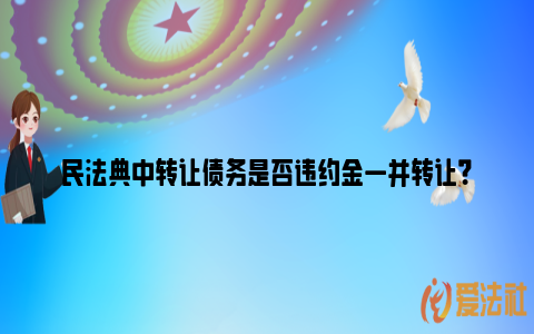 民法典中转让债务是否违约金一并转让？_https://www.nsxn.com.cn_法言法语_第1张