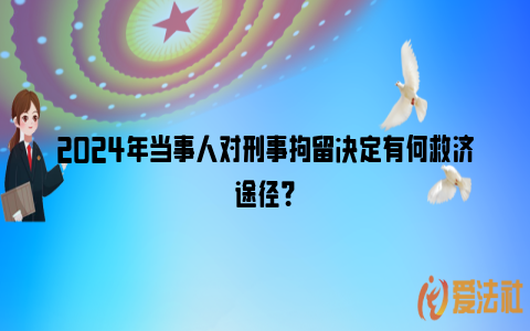 2024年当事人对刑事拘留决定有何救济途径？_https://www.nsxn.com.cn_法律资讯_第1张