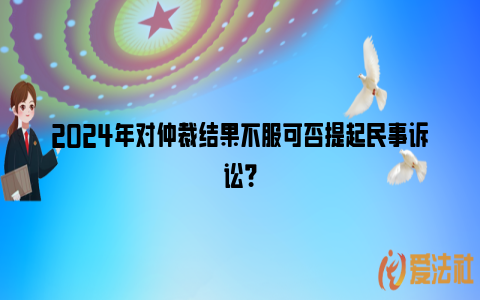 2024年对仲裁结果不服可否提起民事诉讼？_https://www.nsxn.com.cn_法律资讯_第1张