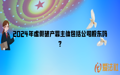 2024年虚假破产罪主体包括公司股东吗？_https://www.nsxn.com.cn_法律资讯_第1张