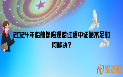 2024年船舶保险理赔过程中证据不足如何解决？_https://www.nsxn.com.cn_法律资讯_第1张