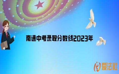 南通中考录取分数线2023年_https://www.nsxn.com.cn_法律咨询_第1张