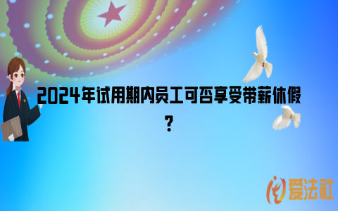 2024年试用期内员工可否享受带薪休假？_https://www.nsxn.com.cn_法律资讯_第1张