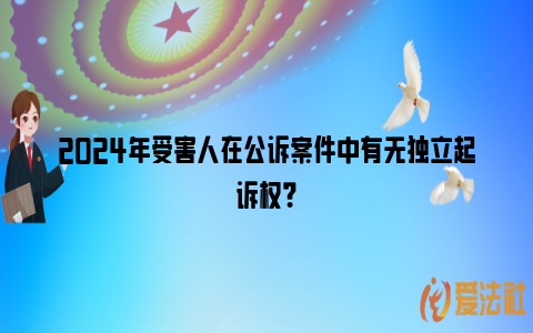 2024年受害人在公诉案件中有无独立起诉权？_https://www.nsxn.com.cn_法律资讯_第1张