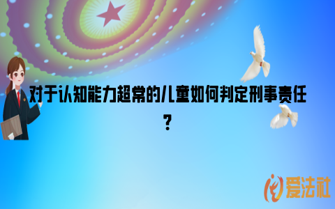 对于认知能力超常的儿童如何判定刑事责任？_https://www.nsxn.com.cn_法律资讯_第1张