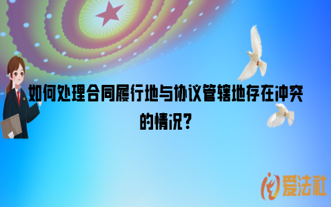 如何处理合同履行地与协议管辖地存在冲突的情况？_https://www.nsxn.com.cn_法律资讯_第1张