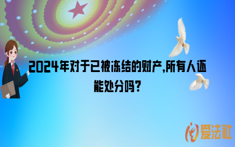 2024年对于已被冻结的财产，所有人还能处分吗？_https://www.nsxn.com.cn_法律资讯_第1张