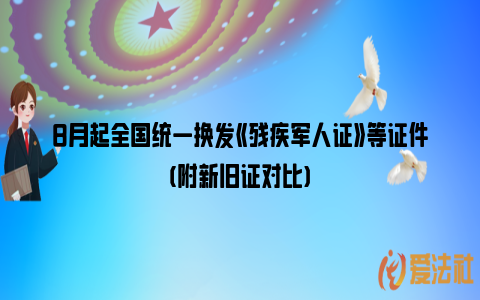 8月起全国统一换发《残疾军人证》等证件(附新旧证对比)_https://www.nsxn.com.cn_法律问答_第1张