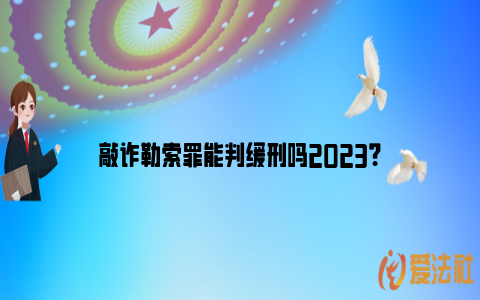 敲诈勒索罪能判缓刑吗2023？_https://www.nsxn.com.cn_法言法语_第1张