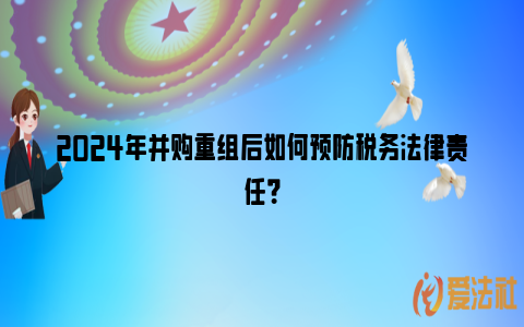 2024年并购重组后如何预防税务法律责任？_https://www.nsxn.com.cn_法律资讯_第1张