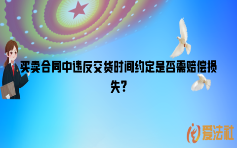 买卖合同中违反交货时间约定是否需赔偿损失？_https://www.nsxn.com.cn_法律资讯_第1张