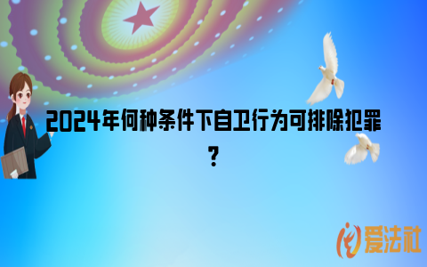 2024年何种条件下自卫行为可排除犯罪？_https://www.nsxn.com.cn_法律资讯_第1张