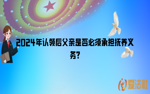 2024年认领后父亲是否必须承担抚养义务？_https://www.nsxn.com.cn_法律资讯_第1张