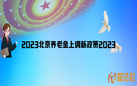 2023北京养老金上调新政策2023_https://www.nsxn.com.cn_法律问答_第1张