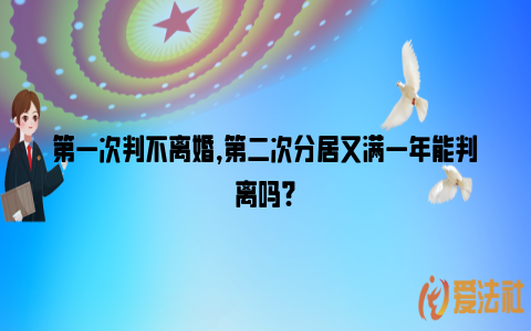 第一次判不离婚,第二次分居又满一年能判离吗?_https://www.nsxn.com.cn_法律知识_第1张