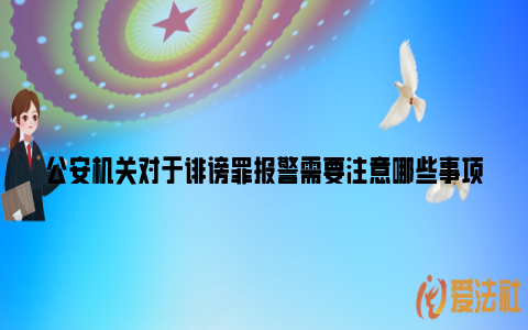 公安机关对于诽谤罪报警需要注意哪些事项_https://www.nsxn.com.cn_法言法语_第1张