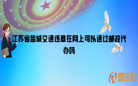 江苏省盐城交通违章在网上可以通过邮政代办吗_https://www.nsxn.com.cn_法律问答_第1张