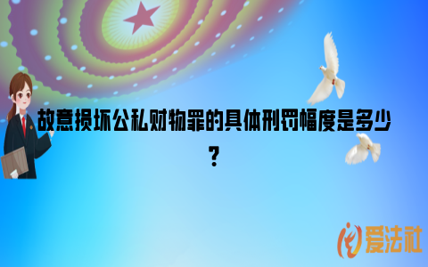 故意损坏公私财物罪的具体刑罚幅度是多少？_https://www.nsxn.com.cn_法言法语_第1张