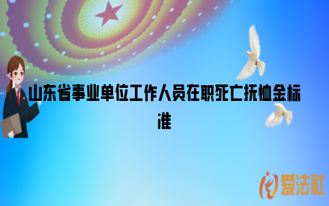 山东省事业单位工作人员在职死亡抚恤金标准_https://www.nsxn.com.cn_法律行业_第1张