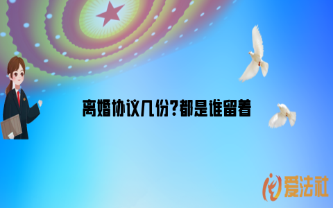 离婚协议几份?都是谁留着_https://www.nsxn.com.cn_法律知识_第1张