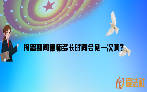 拘留期间律师多长时间会见一次啊？_https://www.nsxn.com.cn_法言法语_第1张