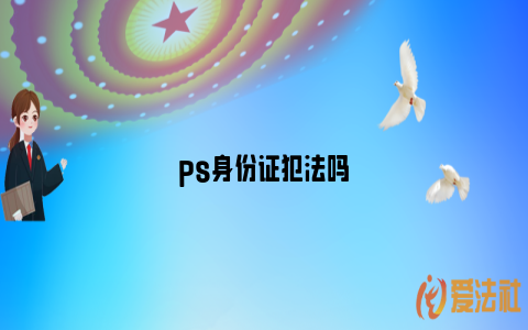 ps身份证犯法吗_https://www.nsxn.com.cn_法言法语_第1张