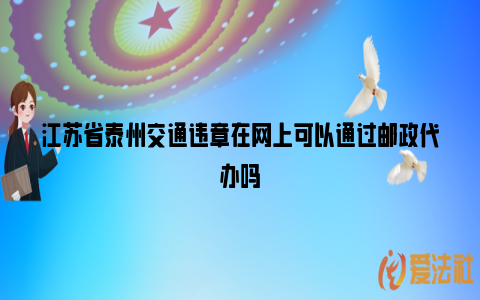 江苏省泰州交通违章在网上可以通过邮政代办吗_https://www.nsxn.com.cn_法律问答_第1张