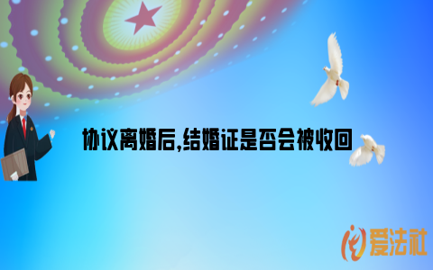 协议离婚后，结婚证是否会被收回_https://www.nsxn.com.cn_法律知识_第1张