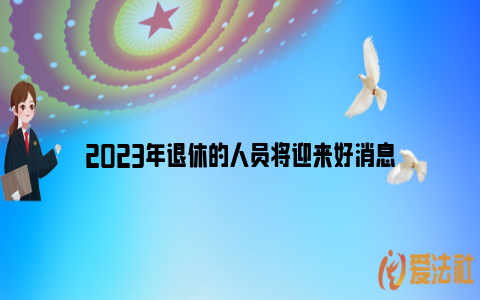 2023年退休的人员将迎来好消息_https://www.nsxn.com.cn_法言法语_第1张