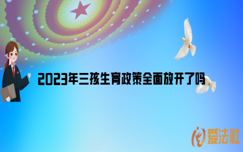 2023年三孩生育政策全面放开了吗_https://www.nsxn.com.cn_法律知识_第1张