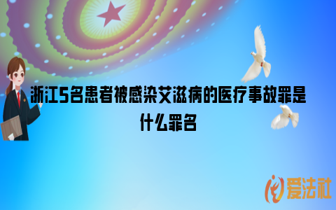 浙江5名患者被感染艾滋病的医疗事故罪是什么罪名_https://www.nsxn.com.cn_法律资讯_第1张