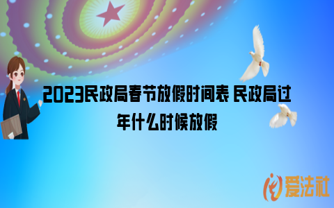 2023民政局春节放假时间表 民政局过年什么时候放假_https://www.nsxn.com.cn_法律行业_第1张